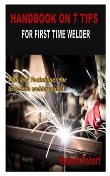 Paperback Handbook on 7 Tips for First Time Welder: Tips and Techniques for first time welder guide Book