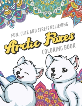 Fun Cute And Stress Relieving Arctic Foxes Coloring Book: Find Relaxation And Mindfulness By Coloring the Stress Away With Our Beautiful Black and ... Perfect Gag Gift Birthday Present or Holidays