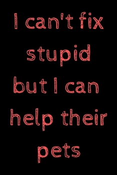 I can't fix stupid, but I can help their pets: novelty notebook for vets 6"x9"