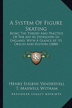A System Of Figure Skating: Being The Theory And Practice Of The Art As Developed In England, With A Glance At Its Origin And History