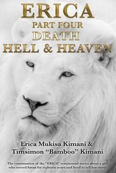 ERICA PART FOUR - DEATH, HELL AND HEAVEN: The continuation of the "ERICA" testimonial series about a girl who served Satan for eighteen years and lived to tell her story (The Erica Series)