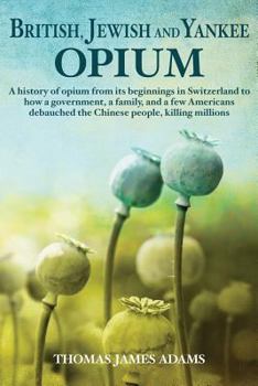 Paperback British, Jewish, and Yankee Opium: A History of Opium from its Beginnings in Switzerland to How a Government, a Family, and a Few Americans Debauched Book