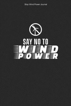 Stop Wind Power Journal: 100 Pages | College Ruled Interior | Turbines Against Windmills Opponent Anti Wind Energy Stop Wind Power Journal