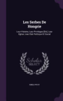 Hardcover Les Serbes De Hongrie: Leur Histoire, Leur Priviléges [Sic], Leur Église, Leur État Politique Et Social Book