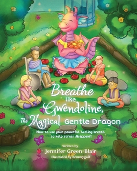Breathe Like Gwendoline The Magical Gentle Dragon: How To Use Your Powerful Healing Breath To Help Stress Disappear!