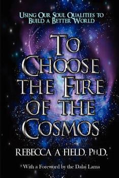 To Choose the Fire of the Cosmos: Using Our Soul Qualities to Build a Better World