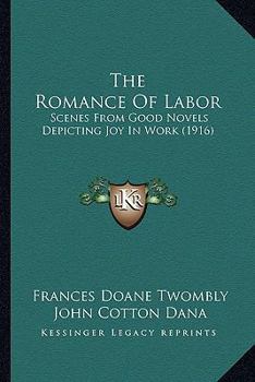 Paperback The Romance Of Labor: Scenes From Good Novels Depicting Joy In Work (1916) Book