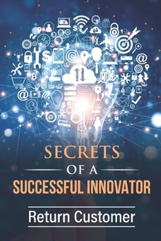Paperback Secrets Of A Successful Innovator: Return Customer: Corporate Innovation Book