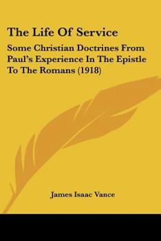 Paperback The Life Of Service: Some Christian Doctrines From Paul's Experience In The Epistle To The Romans (1918) Book