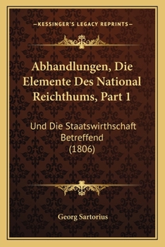 Abhandlungen, Die Elemente Des National Reichthums, Part 1: Und Die Staatswirthschaft Betreffend (1806)