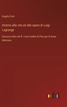 Hardcover Intorno alla vita ed alle opere di Luigi Lagrange: Discorso letto nel R. Liceo Galilei di Pisa per la festa letteraria [Italian] Book