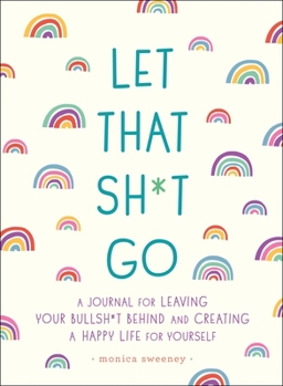 Paperback Let That Sh*t Go: A Journal for Leaving Your Bullsh*t Behind and Creating a Happy Life Book