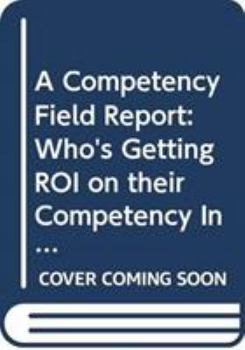 Hardcover A Competency Field Report: Who's Getting Roi on Their Competency Investment and How They're Doing It Book