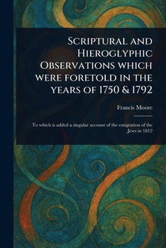 Paperback Scriptural and Hieroglyphic Observations Which Were Foretold in the Years of 1750 & 1792 Book