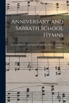 Paperback Anniversary and Sabbath School Hymns: or, the Child's Sunday School Music Book; Nos. 1, 2, 3, and 4, Complete. Book