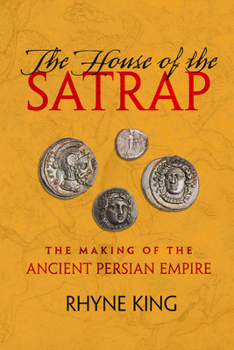 The House of the Satrap: The Making of the Ancient Persian Empire