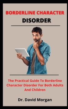Paperback Borderline Character Disorder: The Practical Guide To Borderline Character Disorder For Both Adults And Children Book