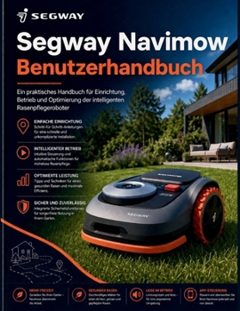 Segway Navimow Benutzerhandbuch: Ein praktisches Handbuch für Einrichtung, Betrieb und Optimierung der intelligenten Rasenpflegeroboter (German Edition)