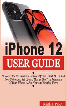 Paperback iPhone 12 User Guide: Discover the New Hidden Features Of the Latest iOS 14 and How to Unlock, Set Up And Master the True Potential Of Your Book