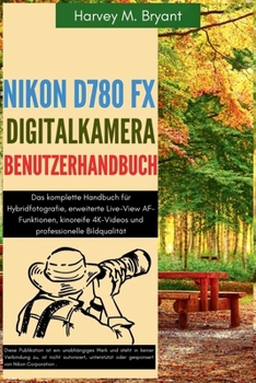 Paperback Nikon D780 FX Digitalkamera Benutzerhandbuch: Das komplette Handbuch für Hybridfotografie, erweiterte Live-View AF-Funktionen, kinoreife 4K-Videos und [German] Book