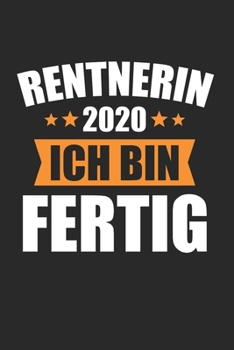 Rentnerin 2020 Ich Bin Fertig: Rentnerin 2020 & Rente Notizbuch 6'x9' Liniert Geschenk für Renteneintritt & Pensionierung (German Edition)