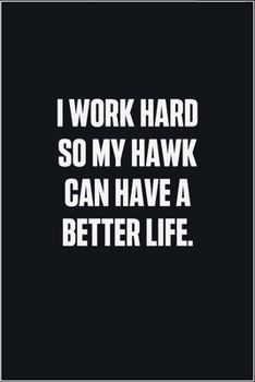 Paperback I Work Hard So My Hawk Can Have A Better Life: (Funny Journal Gift for Animal Owners and Lovers) blank Lined Notebook Book