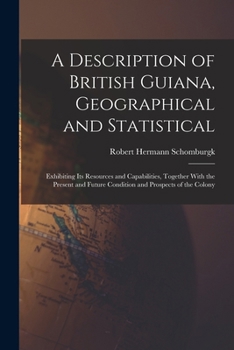 Paperback A Description of British Guiana, Geographical and Statistical: Exhibiting Its Resources and Capabilities, Together With the Present and Future Conditi Book