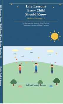 Life Lessons Every Child Should Know Before Turning 12: 50 Heartwarming Stories to Build Kindness, Confidence, Courage, and Good Character