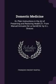 Domestic Medicine: Or, Plain Instructions in the Art of Preserving and Restoring Health [Tr. From Manuel Annuaire De La Santé] Ed. by G.L. Strauss