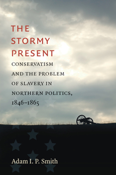The Stormy Present: Conservatism and the Problem of Slavery in Northern Politics, 1846-1865 - Book  of the Civil War America