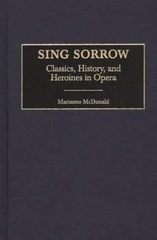 Hardcover Sing Sorrow: Classics, History, and Heroines in Opera Book