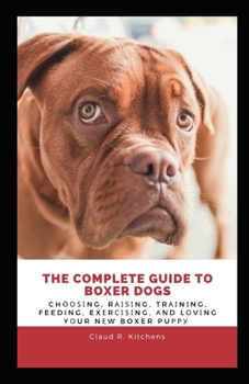 Paperback The Complete Guide to Boxer Dogs: Choosing, Raising, Training, Feeding, Exercising, and Loving Your New Boxer Puppy Book