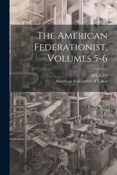 Paperback The American Federationist, Volumes 5-6 Book