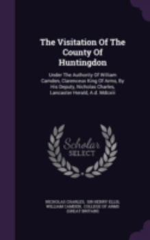 Hardcover The Visitation of the County of Huntingdon: Under the Authority of William Camden, Clarenceux King of Arms, by His Deputy, Nicholas Charles, Lancaster Book