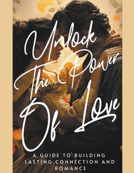 Paperback Unlock the Power of Love A Guide to Building Lasting Connection and Romance Book
