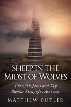 Paperback Sheep in the Midst of Wolves: I’m with Jesus and My Bipolar Struggles Are Over Book