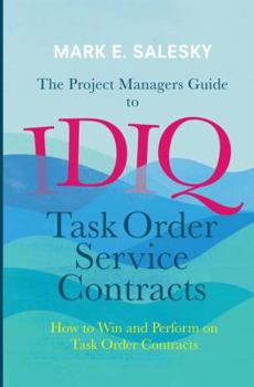 Paperback The Project Managers Guide to Idiq Task Order Service Contracts: How to Win and Perform on Task Order Contracts Book