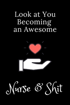 Paperback Look at You Becoming an Awesome Nurse & Shit: Funny Notebook Novelty Gift for Nurse, for Inspirational Thoughts and Writings Journal, Graduation Gift, Book