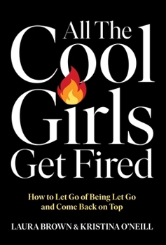 Hardcover All the Cool Girls Get Fired: How to Let Go of Being Let Go and Come Back on Top Book
