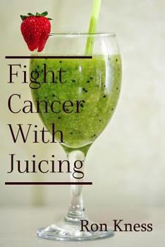 Paperback Fight Cancer With Juicing: Use the Power of Natural Juice to Help Prevent and Fight Off Cancer Book