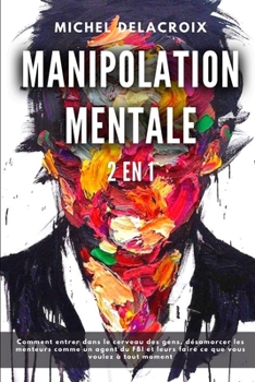 Paperback Manipolation Mentale: 2 en 1 - Comment entrer dans le cerveau des gens, désamorcer les menteurs comme un agent du FBI et leurs faire ce que [French] Book