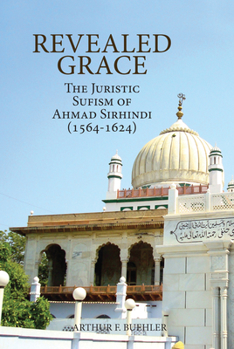 Paperback Revealed Grace: The Juristic Sufism of Ahmad Sirhindi (1564-1624) Book