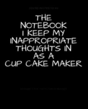 Paperback The Notebook I Keep My Inappropriate Thoughts In As A Cup Cake Maker: BLANK - JOURNAL - NOTEBOOK - COLLEGE RULE LINED - 7.5" X 9.25" -150 pages: Funny Book