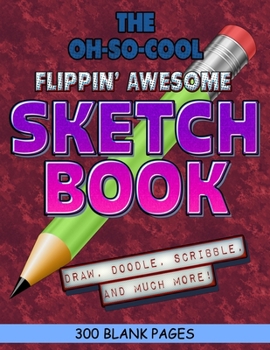 The Oh-So-Cool Flippin' Awesome Sketch Book: 300 Pages, 8.5" x 11" Large Sketchbook Journal White Paper (Blank Drawing Books): 300 PAGES - 8.5"x11" Blank Drawing Book & Sketching Journal Notepad