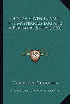 Paperback Though Given In Vain; The Mysterious Egg And A Berkshire Story (1889) Book