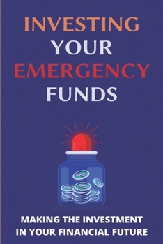 Investing Your Emergency Funds: Making The Investment In Your Financial Future: Emergency Funds