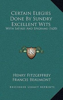Certain Elegies Done By Sundry Excellent Wits: With Satires And Epigrams