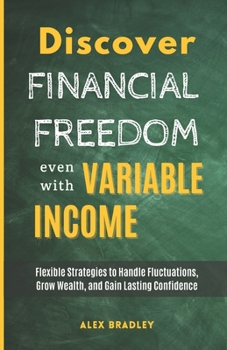 Paperback Discover Financial Freedom Even with Variable Income: Flexible Strategies to Handle Fluctuations, Grow Wealth, and Gain Lasting Confidence Book