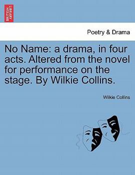 No Name: a drama, in four acts. Altered from the novel for performance on the stage. By Wilkie Collins.