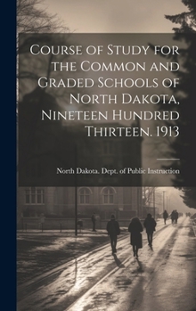 Hardcover Course of Study for the Common and Graded Schools of North Dakota, Nineteen Hundred Thirteen. 1913 Book